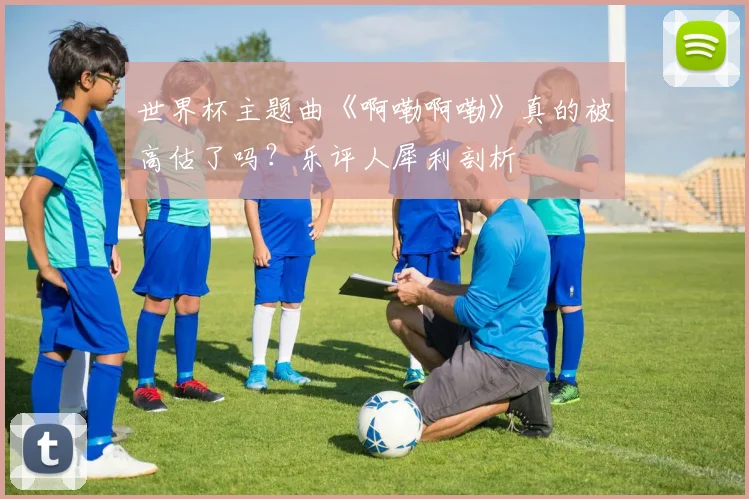 世界杯主题曲《啊嘞啊嘞》真的被高估了吗?乐评人犀利剖析