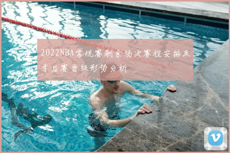 2022NBA常规赛剩余场次赛程安排及季后赛晋级形势分析