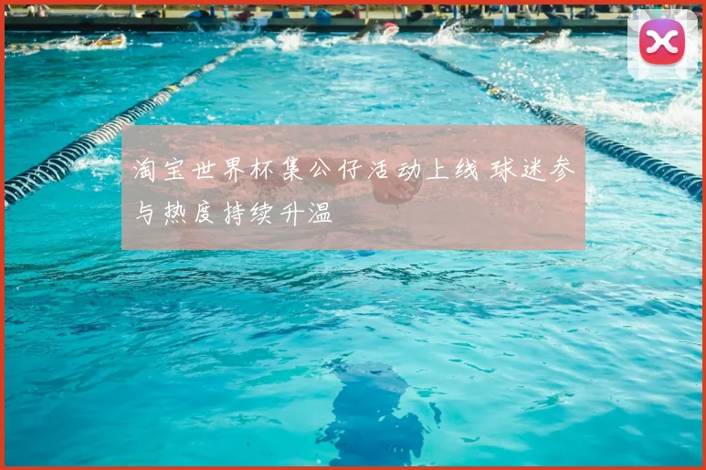淘宝世界杯集公仔活动上线 球迷参与热度持续升温