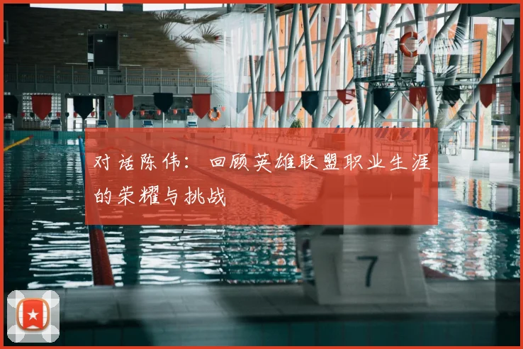 对话陈伟：回顾英雄联盟职业生涯的荣耀与挑战