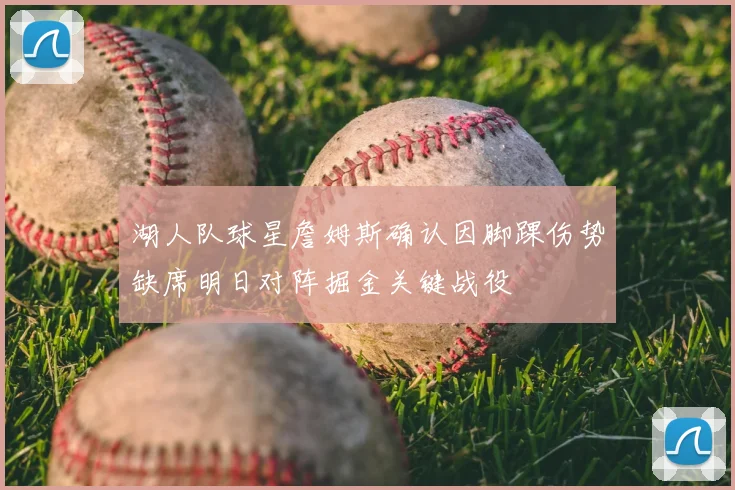湖人队球星詹姆斯确认因脚踝伤势缺席明日对阵掘金关键战役