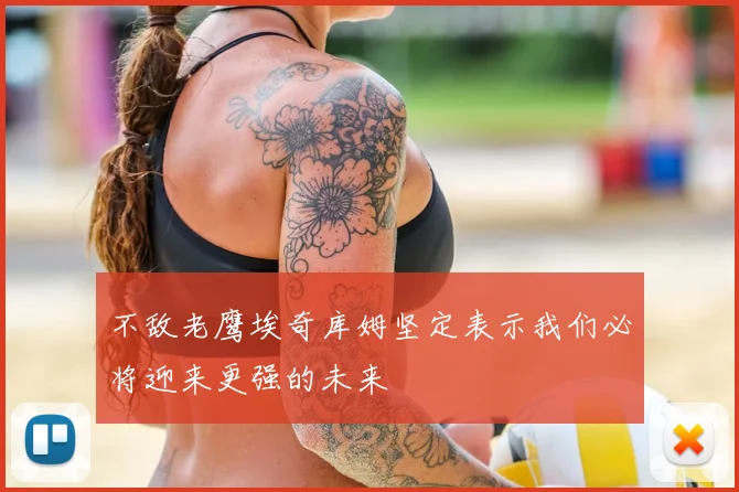 不敌老鹰埃奇库姆坚定表示我们必将迎来更强的未来