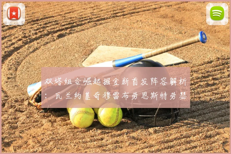 双塔组合崛起掘金新首发阵容解析：瓦兰约基奇穆雷布劳恩斯特劳瑟携手出击