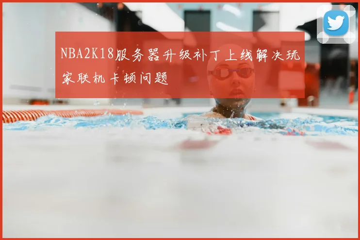 NBA2K18服务器升级补丁上线解决玩家联机卡顿问题