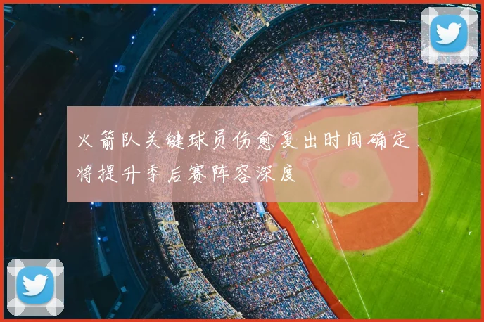 火箭队关键球员伤愈复出时间确定将提升季后赛阵容深度