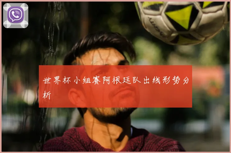 世界杯小组赛阿根廷队出线形势分析
