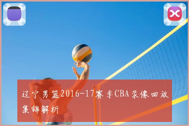辽宁男篮2016-17赛季CBA录像回放集锦解析