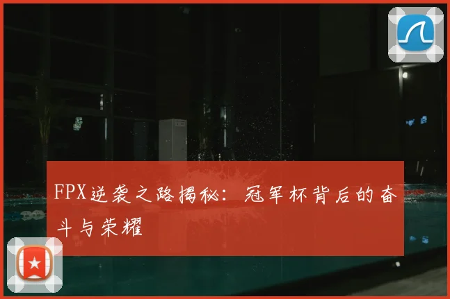 FPX逆袭之路揭秘：冠军杯背后的奋斗与荣耀