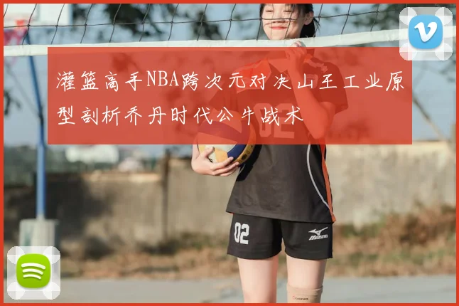 灌篮高手NBA跨次元对决山王工业原型剖析乔丹时代公牛战术