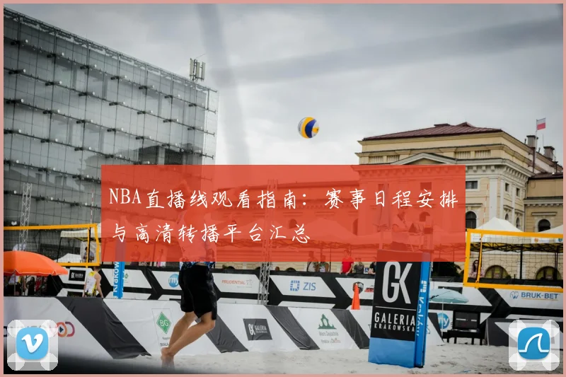 NBA直播线观看指南：赛事日程安排与高清转播平台汇总