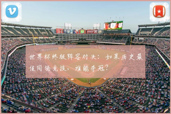 世界杯终极阵容对决：如果历史最佳同场竞技，谁能夺冠？