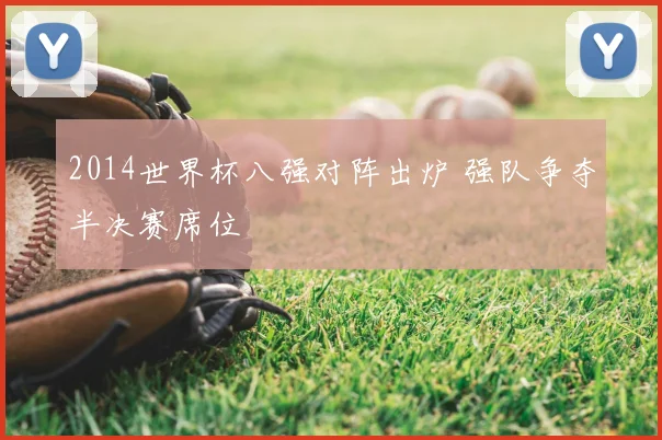 2014世界杯八强对阵出炉 强队争夺半决赛席位