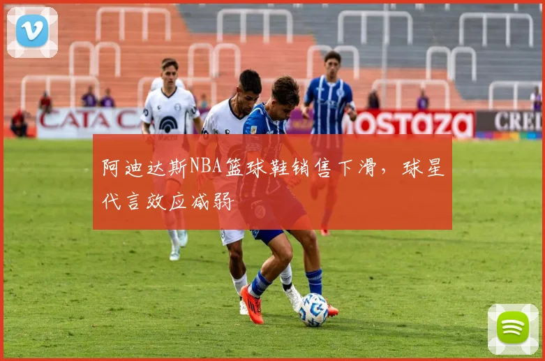 阿迪达斯NBA篮球鞋销售下滑，球星代言效应减弱