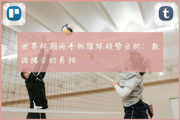 世界杯期间手机赌球趋势分析：数据揭示的真相